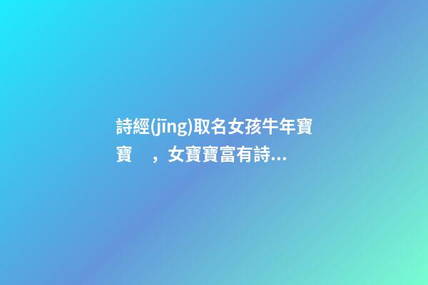 詩經(jīng)取名女孩牛年寶寶，女寶寶富有詩意的名字